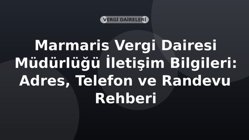 Marmaris Vergi Dairesi Müdürlüğü İletişim Bilgileri: Adres, Telefon ve Randevu Rehberi