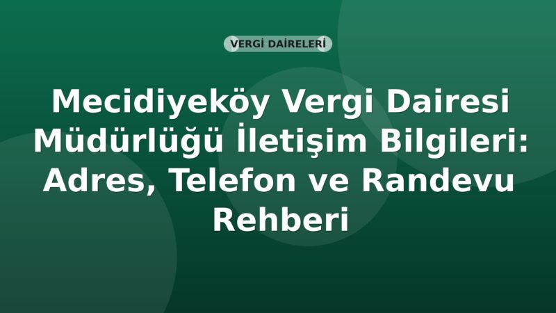 Mecidiyeköy Vergi Dairesi Müdürlüğü İletişim Bilgileri: Adres, Telefon ve Randevu Rehberi