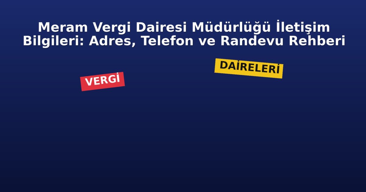 Meram Vergi Dairesi Müdürlüğü İletişim Bilgileri: Adres, Telefon ve Randevu Rehberi