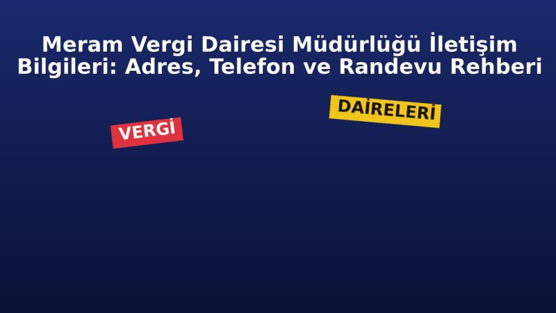 Meram Vergi Dairesi Müdürlüğü İletişim Bilgileri: Adres, Telefon ve Randevu Rehberi