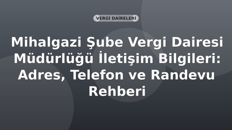 Mihalgazi Şube Vergi Dairesi Müdürlüğü İletişim Bilgileri: Adres, Telefon ve Randevu Rehberi