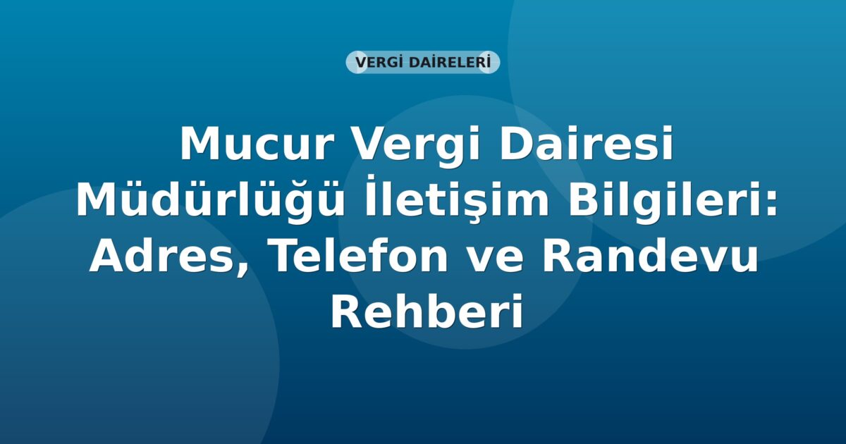 Mucur Vergi Dairesi Müdürlüğü İletişim Bilgileri: Adres, Telefon ve Randevu Rehberi