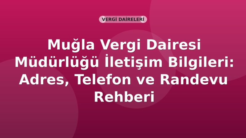 Muğla Vergi Dairesi Müdürlüğü İletişim Bilgileri: Adres, Telefon ve Randevu Rehberi
