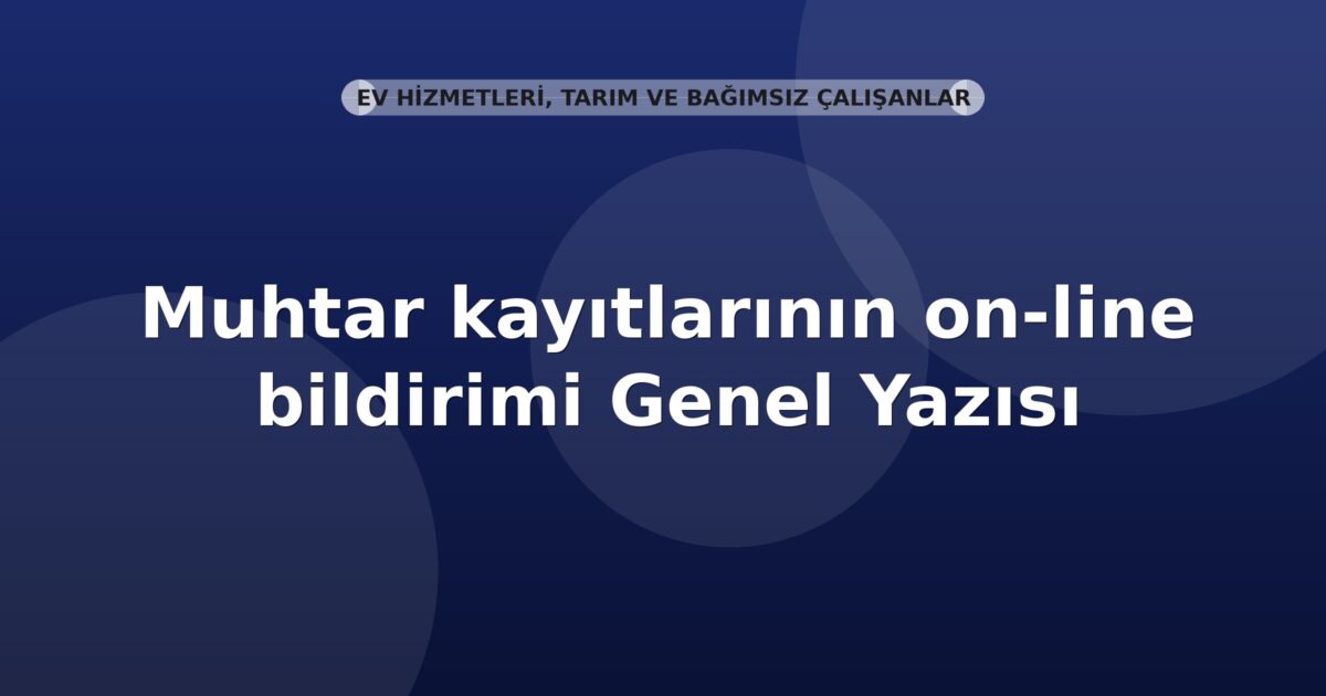 SGK Muhtar kayıtlarının on-line bildirimi Genel Yazısı