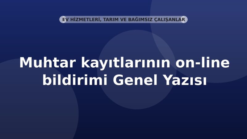 SGK Muhtar kayıtlarının on-line bildirimi Genel Yazısı