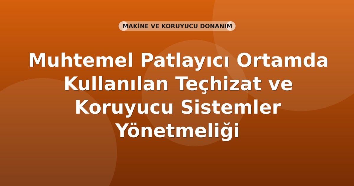 Muhtemel Patlayıcı Ortamda Kullanılan Teçhizat ve Koruyucu Sistemler Yönetmeliği