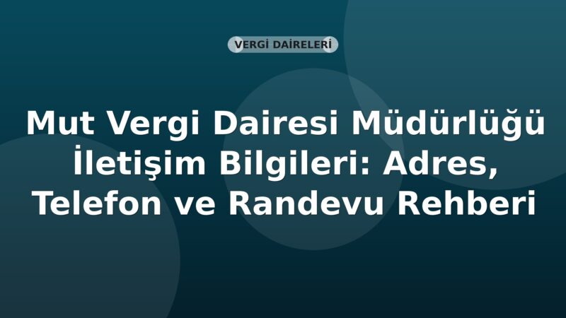 Mut Vergi Dairesi Müdürlüğü İletişim Bilgileri: Adres, Telefon ve Randevu Rehberi