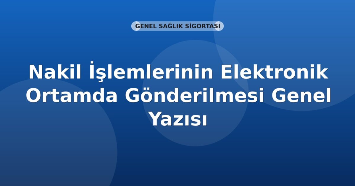 SGK Nakil İşlemlerinin Elektronik Ortamda Gönderilmesi Genel Yazısı