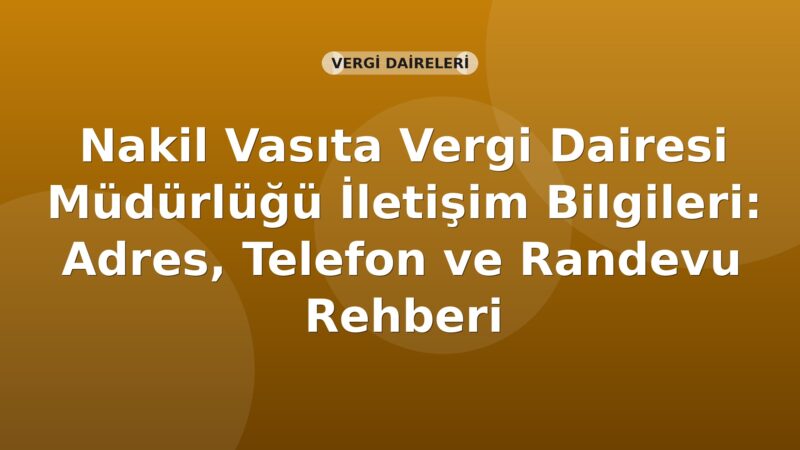 Nakil Vasıta Vergi Dairesi Müdürlüğü İletişim Bilgileri: Adres, Telefon ve Randevu Rehberi