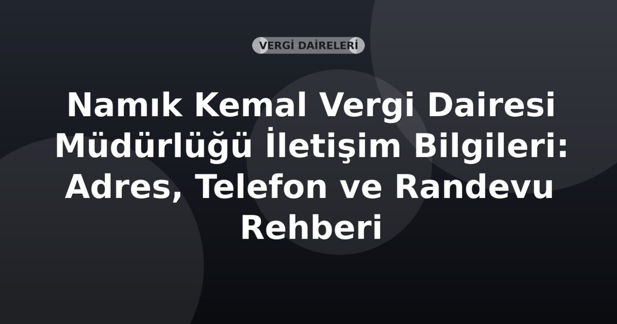 Namık Kemal Vergi Dairesi Müdürlüğü İletişim Bilgileri: Adres, Telefon ve Randevu Rehberi