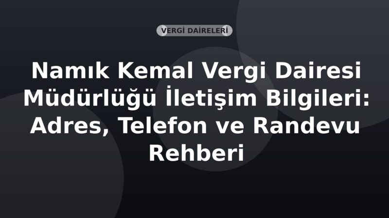 Namık Kemal Vergi Dairesi Müdürlüğü İletişim Bilgileri: Adres, Telefon ve Randevu Rehberi