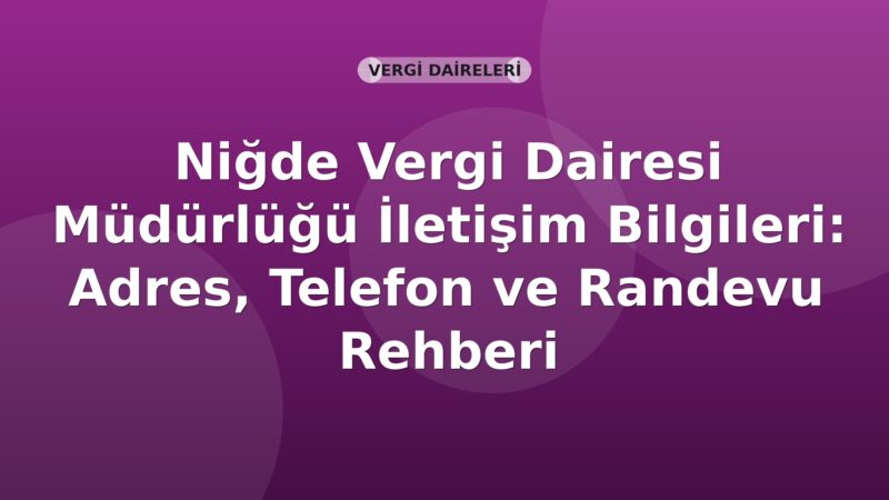 Niğde Vergi Dairesi Müdürlüğü İletişim Bilgileri: Adres, Telefon ve Randevu Rehberi