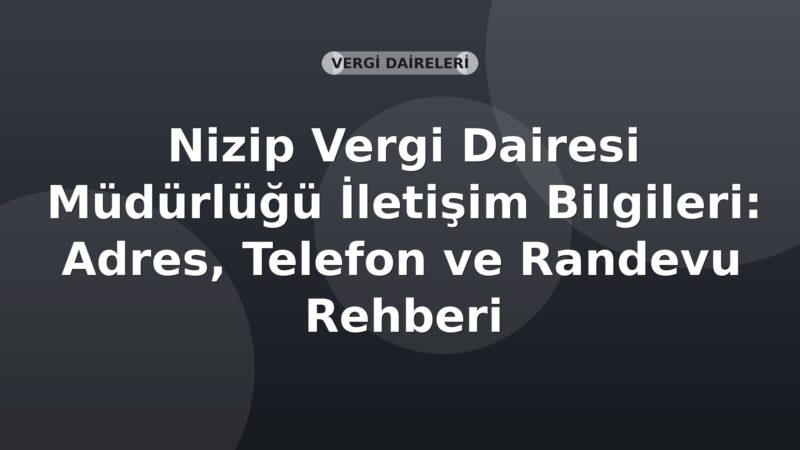Nizip Vergi Dairesi Müdürlüğü İletişim Bilgileri: Adres, Telefon ve Randevu Rehberi