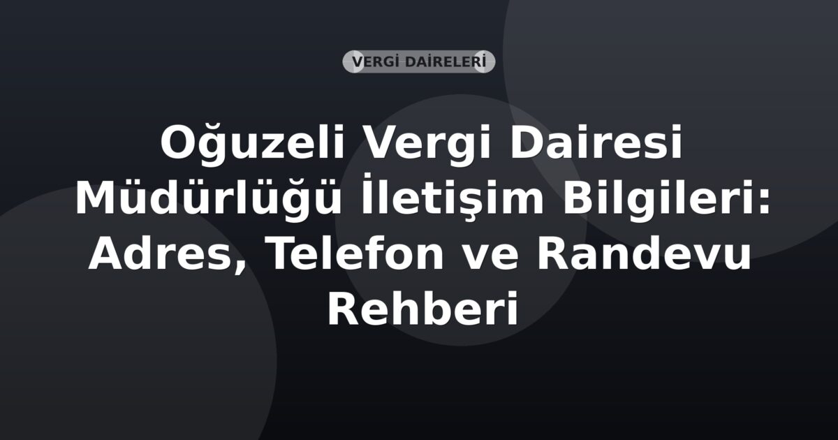 Oğuzeli Vergi Dairesi Müdürlüğü İletişim Bilgileri: Adres, Telefon ve Randevu Rehberi