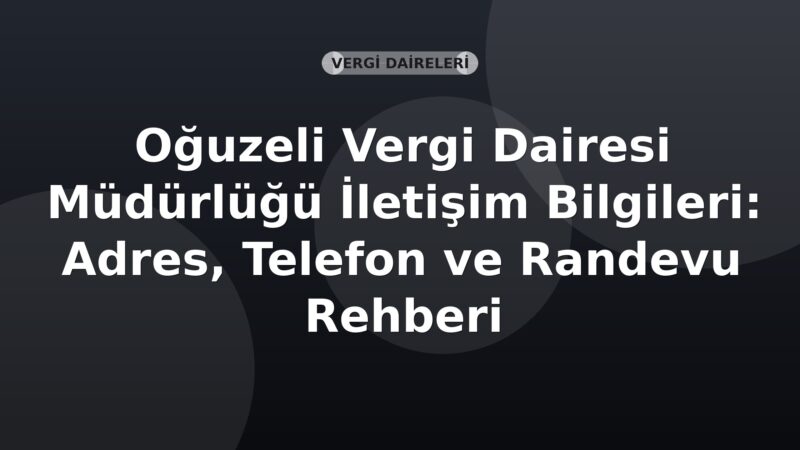 Oğuzeli Vergi Dairesi Müdürlüğü İletişim Bilgileri: Adres, Telefon ve Randevu Rehberi