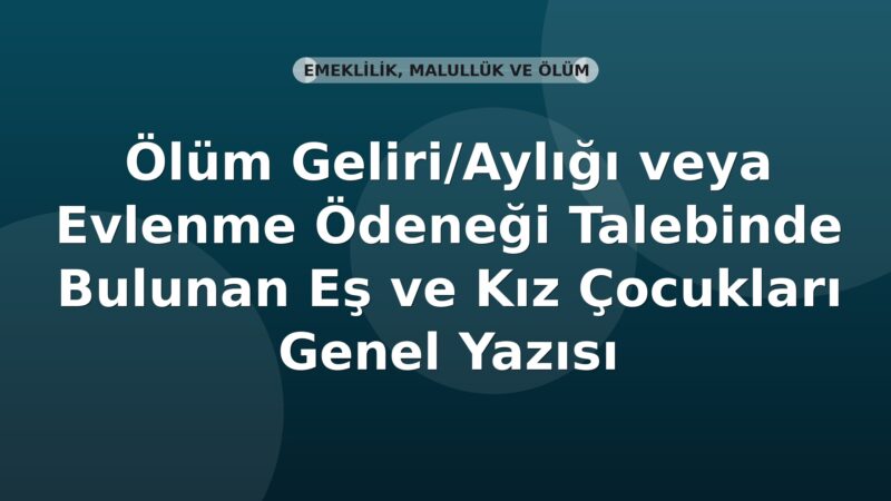 SGK Ölüm Geliri/Aylığı veya Evlenme Ödeneği Talebinde Bulunan Eş ve Kız Çocukları Genel Yazısı