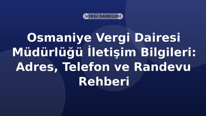 Osmaniye Vergi Dairesi Müdürlüğü İletişim Bilgileri: Adres, Telefon ve Randevu Rehberi