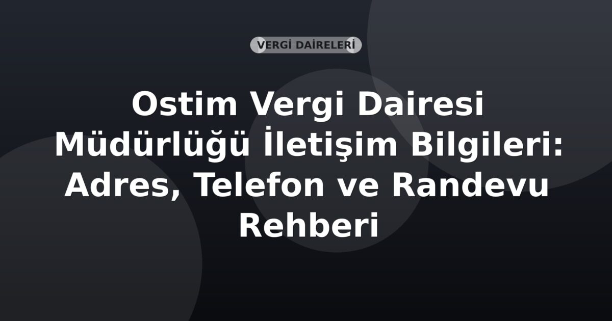 Ostim Vergi Dairesi Müdürlüğü İletişim Bilgileri: Adres, Telefon ve Randevu Rehberi