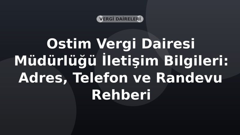 Ostim Vergi Dairesi Müdürlüğü İletişim Bilgileri: Adres, Telefon ve Randevu Rehberi