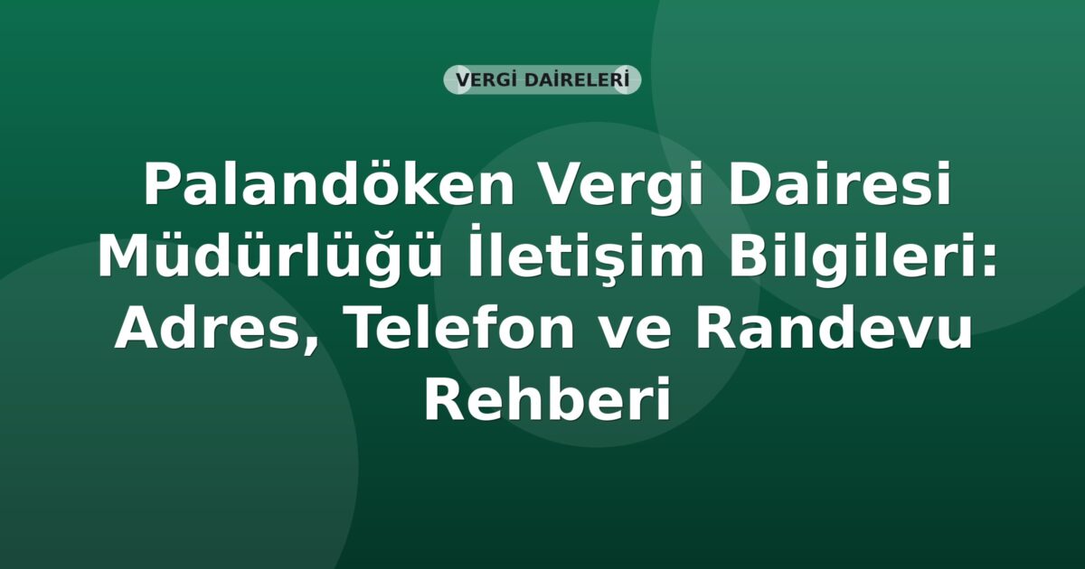 Palandöken Vergi Dairesi Müdürlüğü İletişim Bilgileri: Adres, Telefon ve Randevu Rehberi