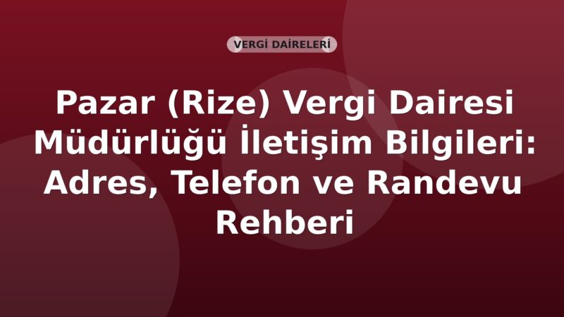 Pazar (Rize) Vergi Dairesi Müdürlüğü İletişim Bilgileri: Adres, Telefon ve Randevu Rehberi