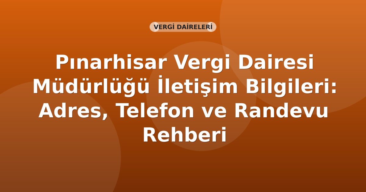 Pınarhisar Vergi Dairesi Müdürlüğü İletişim Bilgileri: Adres, Telefon ve Randevu Rehberi