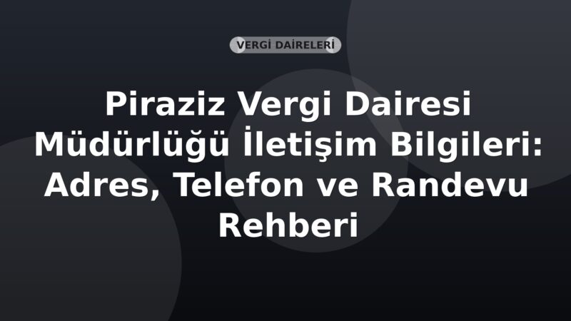 Piraziz Vergi Dairesi Müdürlüğü İletişim Bilgileri: Adres, Telefon ve Randevu Rehberi