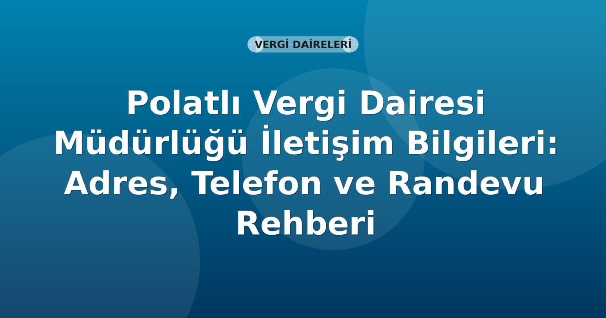 Polatlı Vergi Dairesi Müdürlüğü İletişim Bilgileri: Adres, Telefon ve Randevu Rehberi