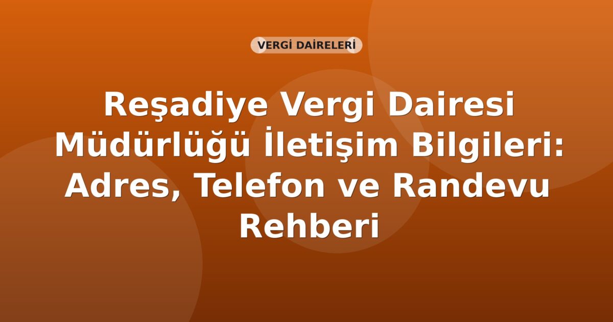 Reşadiye Vergi Dairesi Müdürlüğü İletişim Bilgileri: Adres, Telefon ve Randevu Rehberi