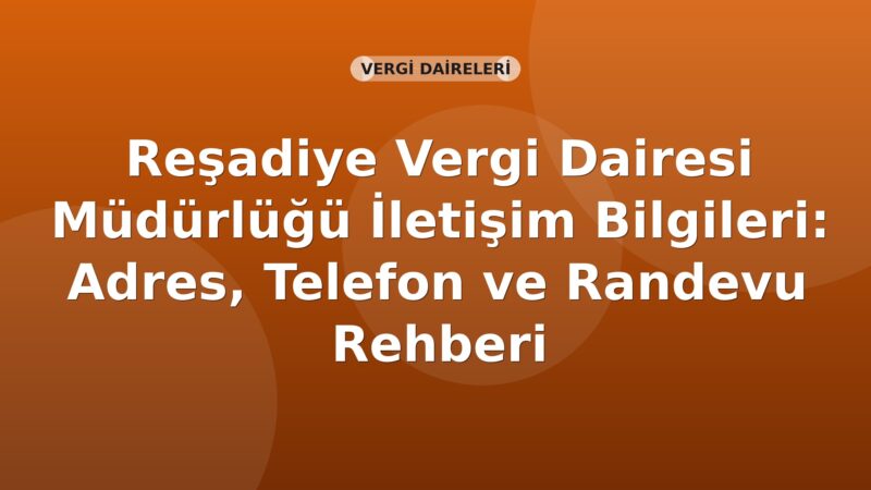 Reşadiye Vergi Dairesi Müdürlüğü İletişim Bilgileri: Adres, Telefon ve Randevu Rehberi