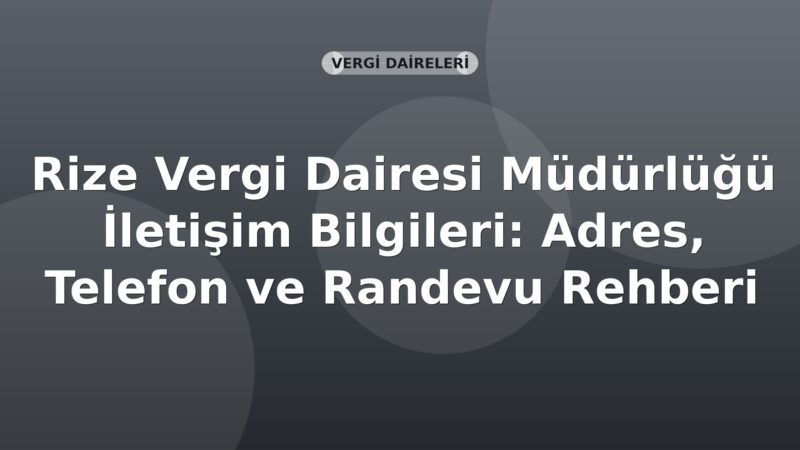 Rize Vergi Dairesi Müdürlüğü İletişim Bilgileri: Adres, Telefon ve Randevu Rehberi