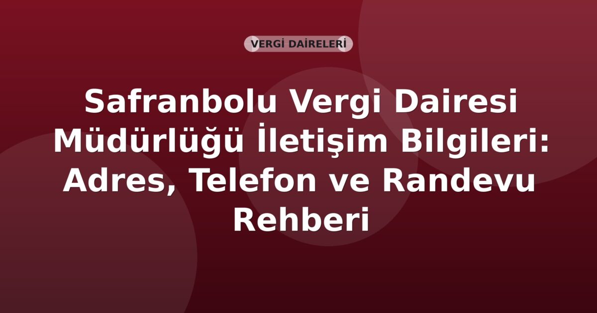Safranbolu Vergi Dairesi Müdürlüğü İletişim Bilgileri: Adres, Telefon ve Randevu Rehberi