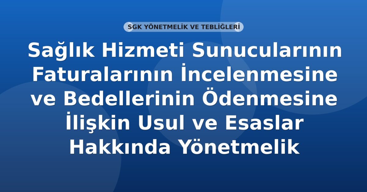 SGK Sağlık Hizmeti Sunucularının Faturalarının İncelenmesine ve Bedellerinin Ödenmesine İlişkin Usul ve Esaslar Hakkında Yönetmelik