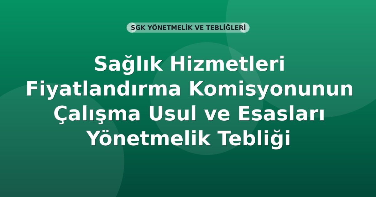 SGK Sağlık Hizmetleri Fiyatlandırma Komisyonunun Çalışma Usul ve Esasları Hakkında Yönetmelik