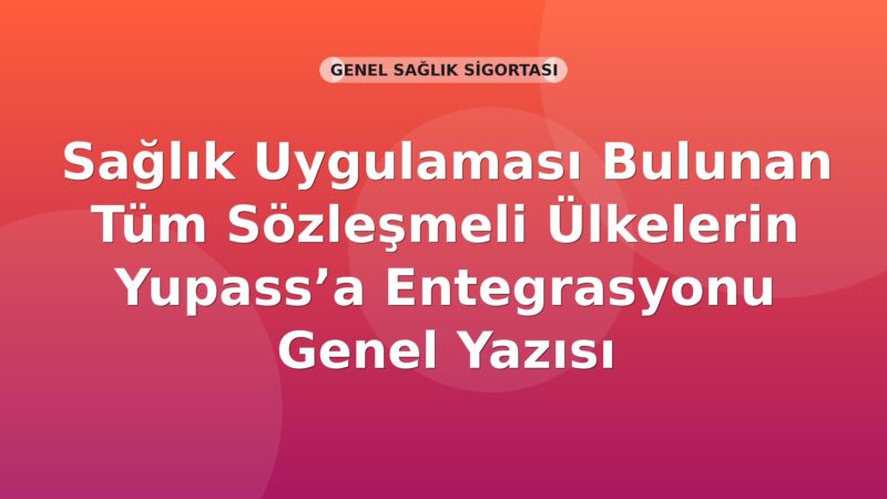 SGK Sağlık Uygulaması Bulunan Tüm Sözleşmeli Ülkelerin Yupass’a Entegrasyonu Genel Yazısı