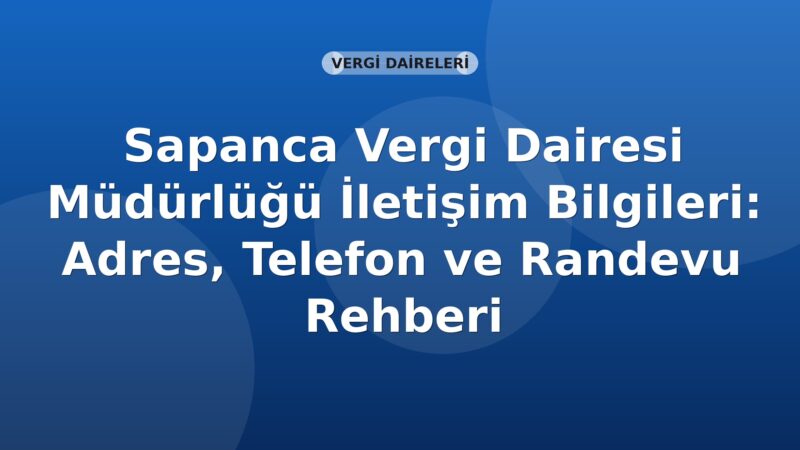 Sapanca Vergi Dairesi Müdürlüğü İletişim Bilgileri: Adres, Telefon ve Randevu Rehberi