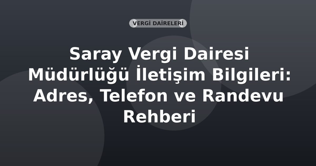 Saray Vergi Dairesi Müdürlüğü İletişim Bilgileri: Adres, Telefon ve Randevu Rehberi
