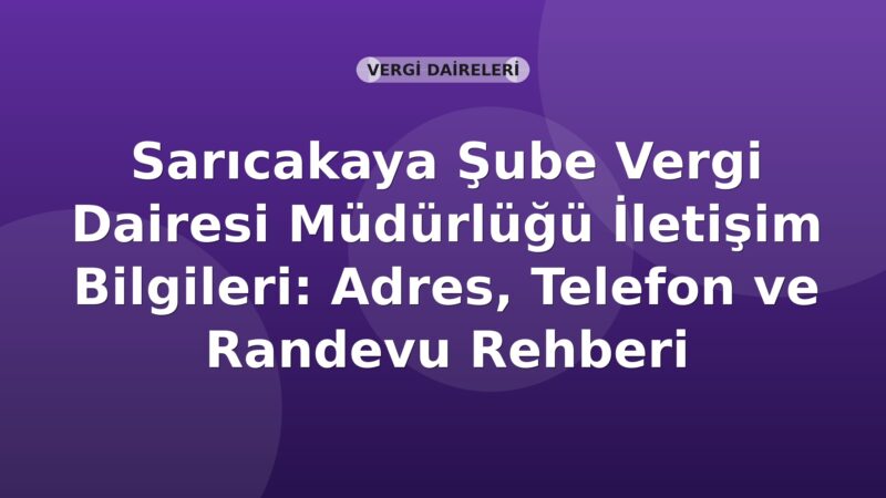 Sarıcakaya Şube Vergi Dairesi Müdürlüğü İletişim Bilgileri: Adres, Telefon ve Randevu Rehberi