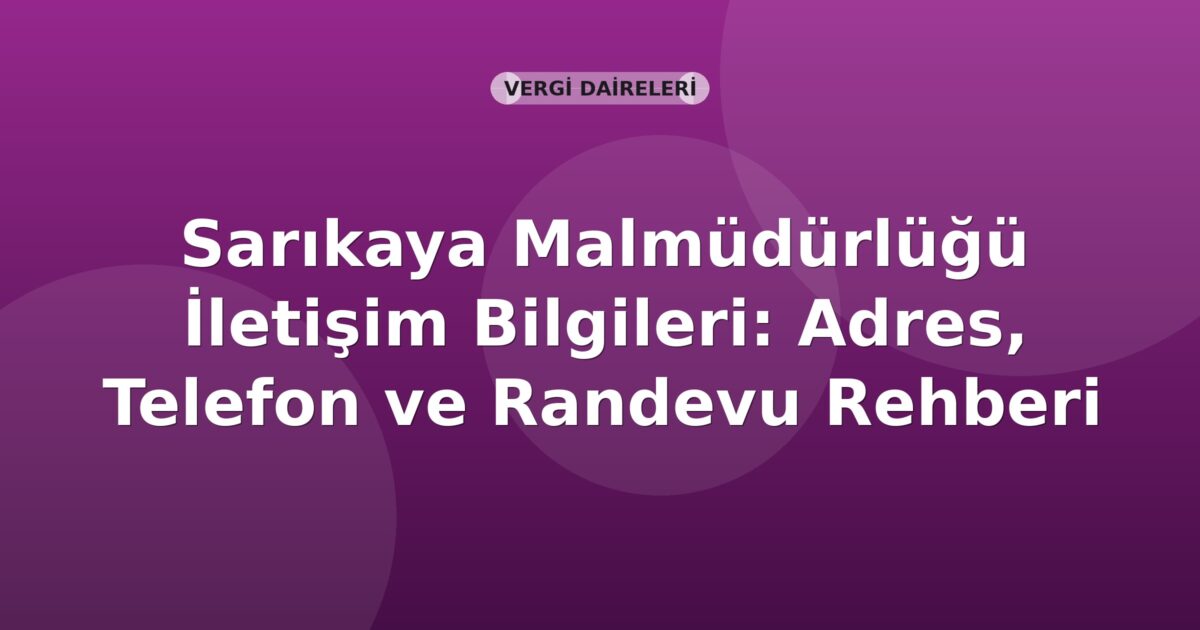 Sarıkaya Malmüdürlüğü İletişim Bilgileri: Adres, Telefon ve Randevu Rehberi