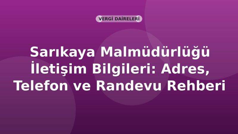 Sarıkaya Malmüdürlüğü İletişim Bilgileri: Adres, Telefon ve Randevu Rehberi