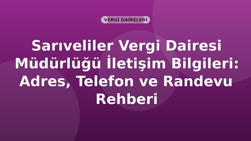 Sarıveliler Vergi Dairesi Müdürlüğü İletişim Bilgileri: Adres, Telefon ve Randevu Rehberi