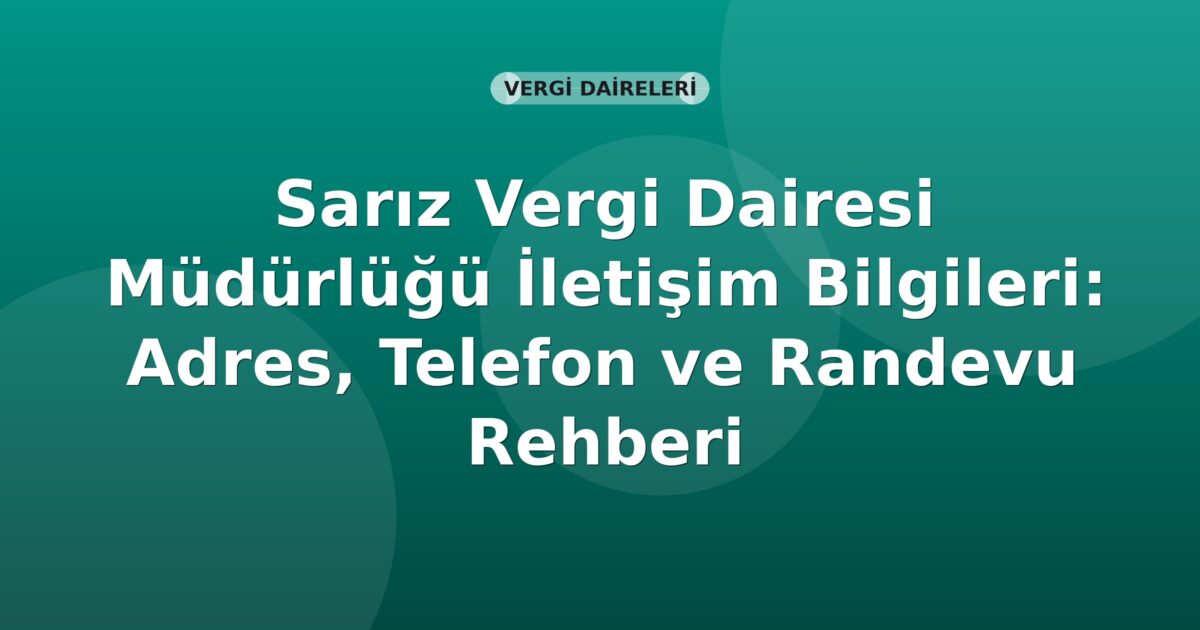 Sarız Vergi Dairesi Müdürlüğü İletişim Bilgileri: Adres, Telefon ve Randevu Rehberi