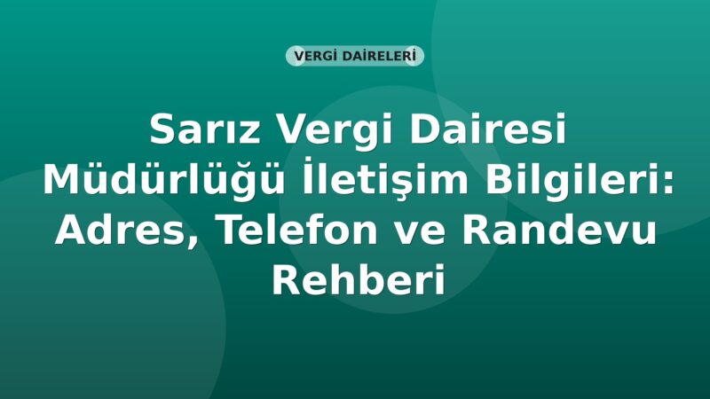 Sarız Vergi Dairesi Müdürlüğü İletişim Bilgileri: Adres, Telefon ve Randevu Rehberi