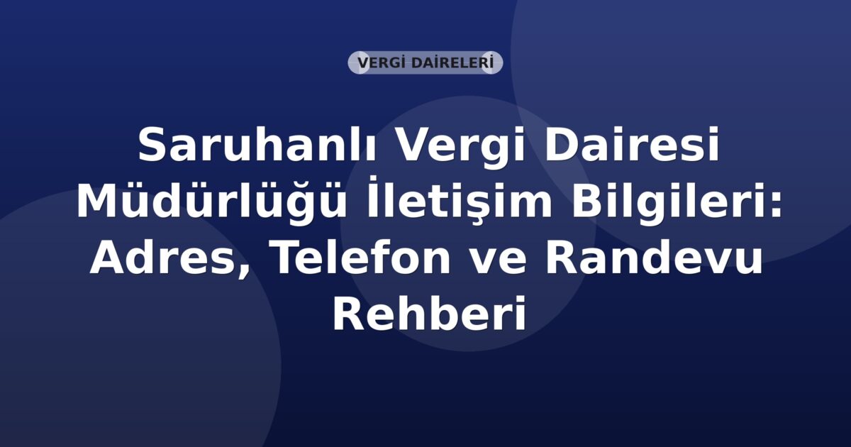 Saruhanlı Vergi Dairesi Müdürlüğü İletişim Bilgileri: Adres, Telefon ve Randevu Rehberi