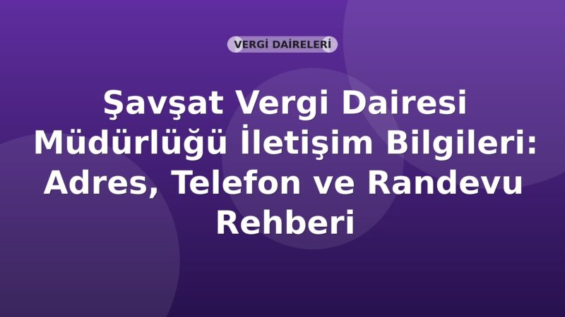Şavşat Vergi Dairesi Müdürlüğü İletişim Bilgileri: Adres, Telefon ve Randevu Rehberi
