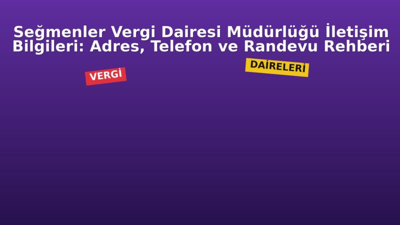 Seğmenler Vergi Dairesi Müdürlüğü İletişim Bilgileri: Adres, Telefon ve Randevu Rehberi