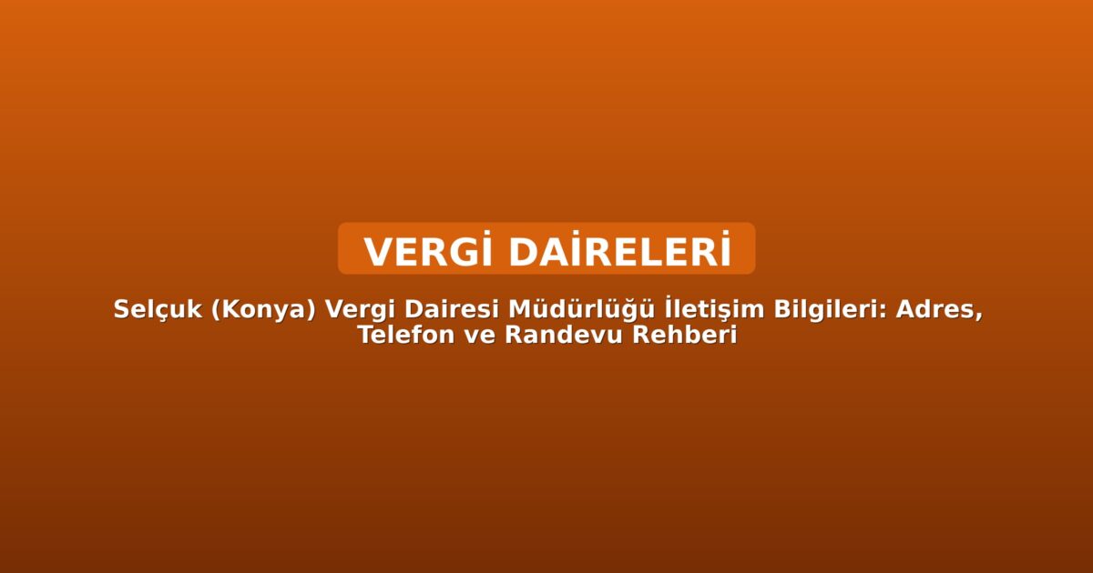 Selçuk (Konya) Vergi Dairesi Müdürlüğü İletişim Bilgileri: Adres, Telefon ve Randevu Rehberi