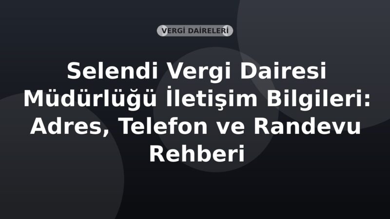 Selendi Vergi Dairesi Müdürlüğü İletişim Bilgileri: Adres, Telefon ve Randevu Rehberi