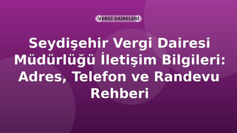 Seydişehir Vergi Dairesi Müdürlüğü İletişim Bilgileri: Adres, Telefon ve Randevu Rehberi
