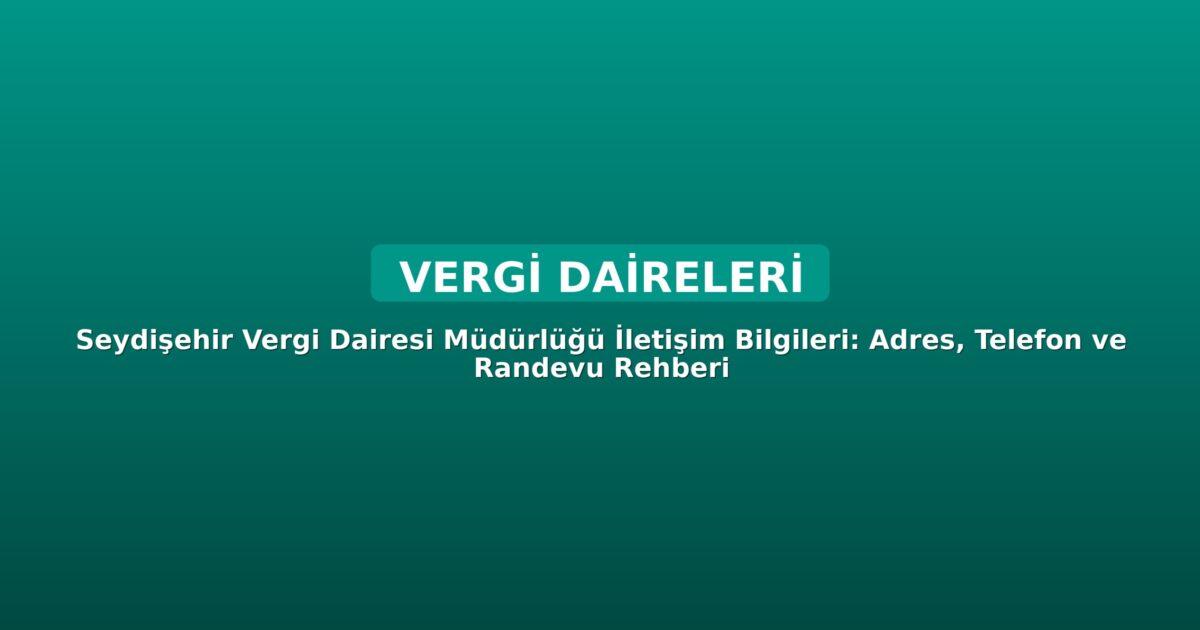 Seydişehir Vergi Dairesi Müdürlüğü İletişim Bilgileri: Adres, Telefon ve Randevu Rehberi